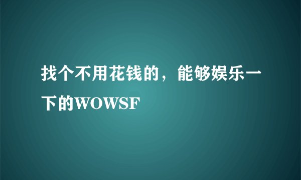 找个不用花钱的，能够娱乐一下的WOWSF