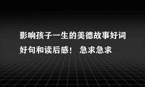 影响孩子一生的美德故事好词好句和读后感！ 急求急求