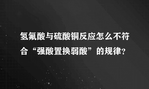 氢氟酸与硫酸铜反应怎么不符合“强酸置换弱酸”的规律？