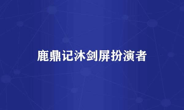 鹿鼎记沐剑屏扮演者