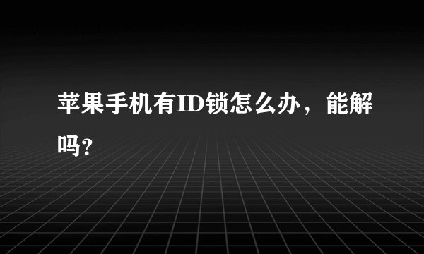 苹果手机有ID锁怎么办，能解吗？