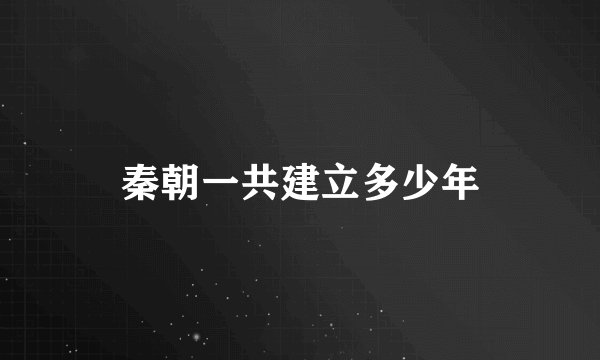 秦朝一共建立多少年