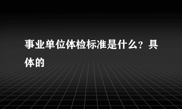 事业单位体检标准是什么？具体的