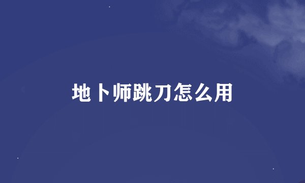地卜师跳刀怎么用