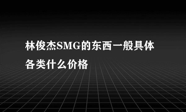 林俊杰SMG的东西一般具体各类什么价格
