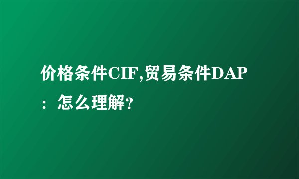 价格条件CIF,贸易条件DAP：怎么理解？