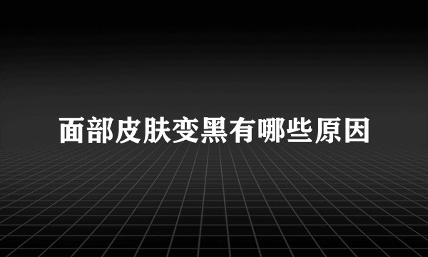 面部皮肤变黑有哪些原因