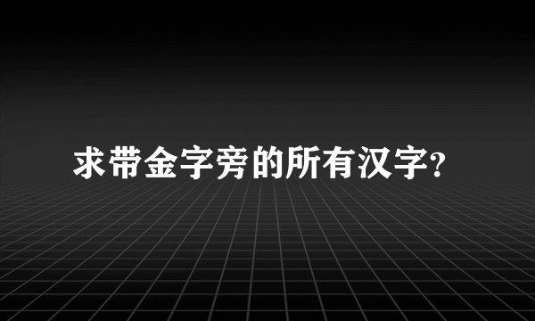 求带金字旁的所有汉字？