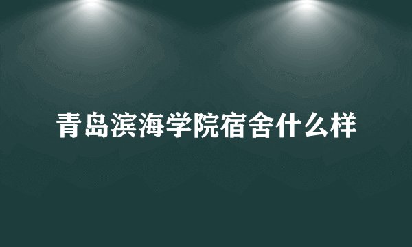 青岛滨海学院宿舍什么样