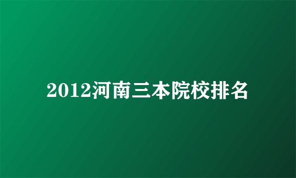 2012河南三本院校排名