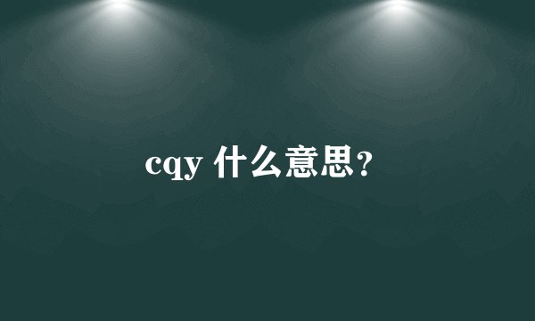 cqy 什么意思？