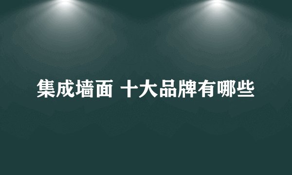 集成墙面 十大品牌有哪些
