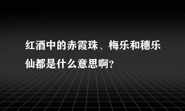 红酒中的赤霞珠、梅乐和穗乐仙都是什么意思啊？