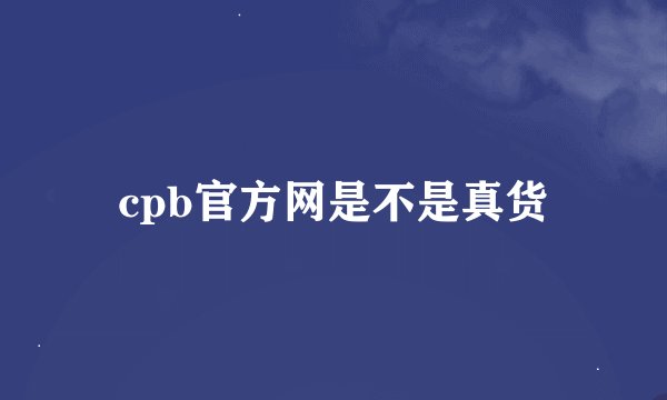 cpb官方网是不是真货