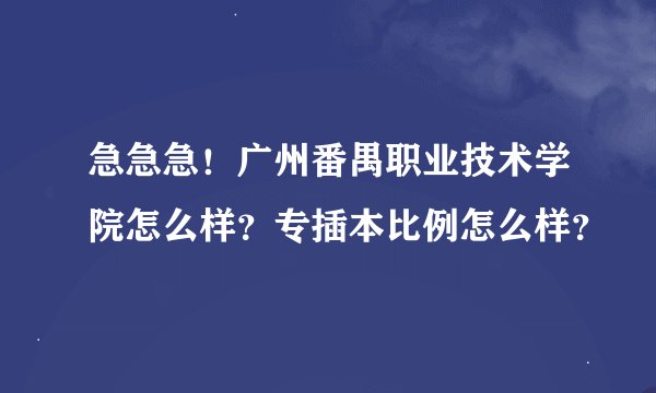 急急急！广州番禺职业技术学院怎么样？专插本比例怎么样？