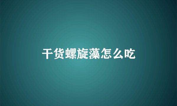 干货螺旋藻怎么吃