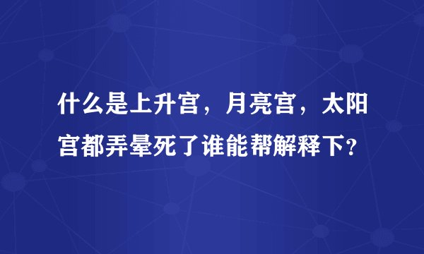 什么是上升宫，月亮宫，太阳宫都弄晕死了谁能帮解释下？