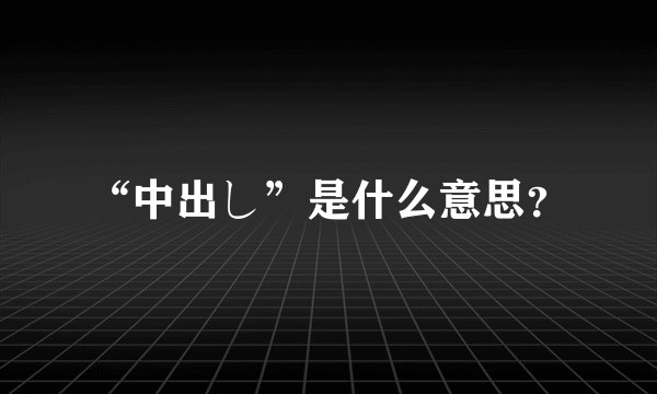 “中出し”是什么意思？