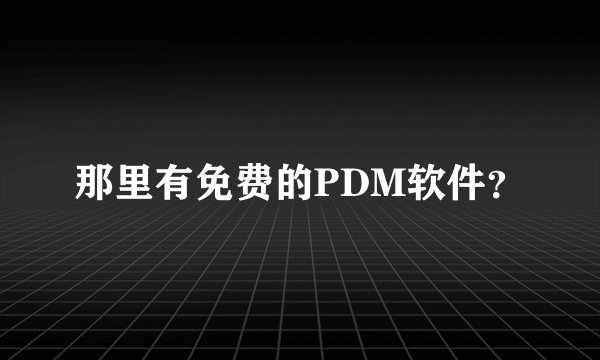 那里有免费的PDM软件？