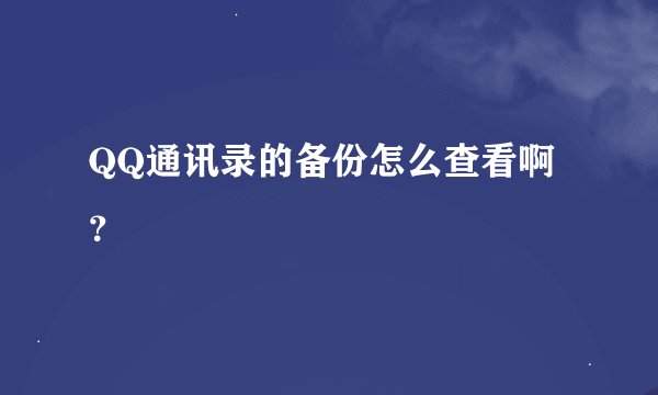 QQ通讯录的备份怎么查看啊？