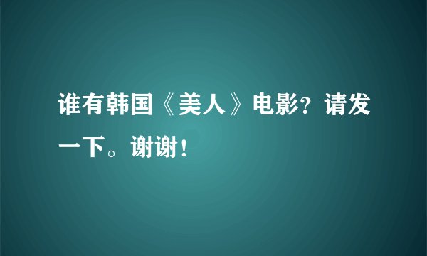 谁有韩国《美人》电影？请发一下。谢谢！