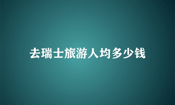 去瑞士旅游人均多少钱