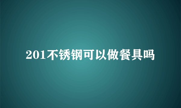201不锈钢可以做餐具吗