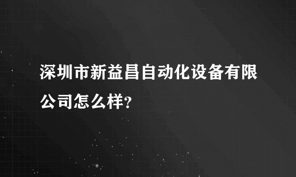 深圳市新益昌自动化设备有限公司怎么样？