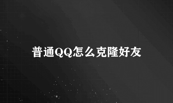 普通QQ怎么克隆好友