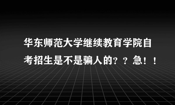 华东师范大学继续教育学院自考招生是不是骗人的？？急！！