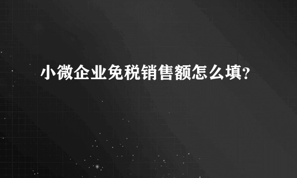 小微企业免税销售额怎么填？