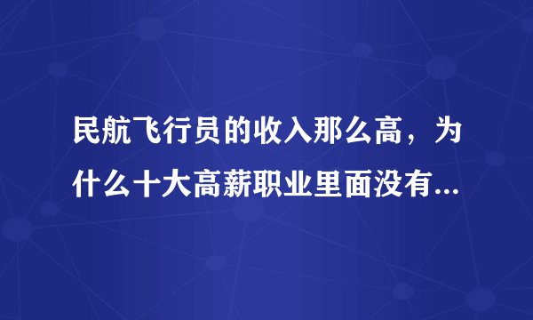 民航飞行员的收入那么高，为什么十大高薪职业里面没有民航飞行员？？