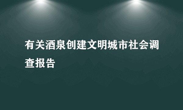 有关酒泉创建文明城市社会调查报告
