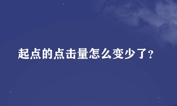 起点的点击量怎么变少了？