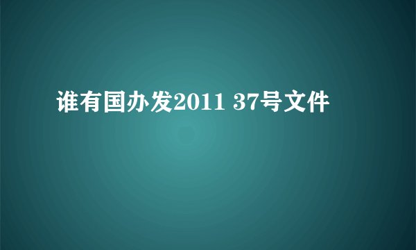 谁有国办发2011 37号文件