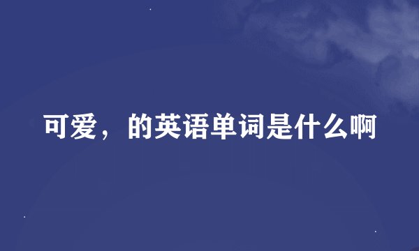 可爱，的英语单词是什么啊