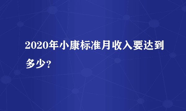 2020年小康标准月收入要达到多少？