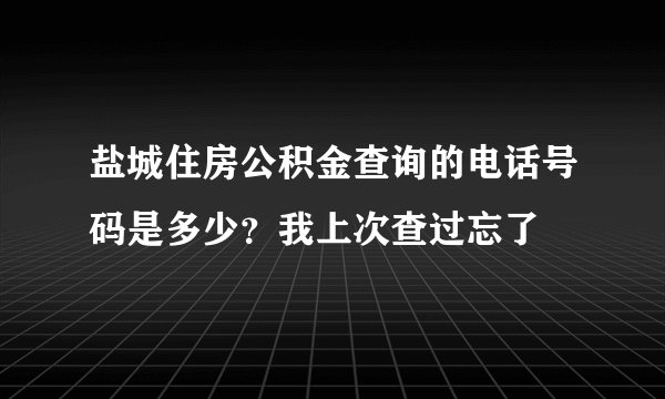 盐城住房公积金查询的电话号码是多少？我上次查过忘了