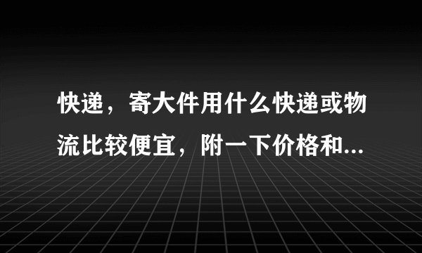 快递，寄大件用什么快递或物流比较便宜，附一下价格和联系方式，我在西城区广安门桥附近