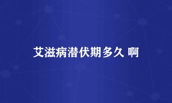 艾滋病潜伏期多久 啊