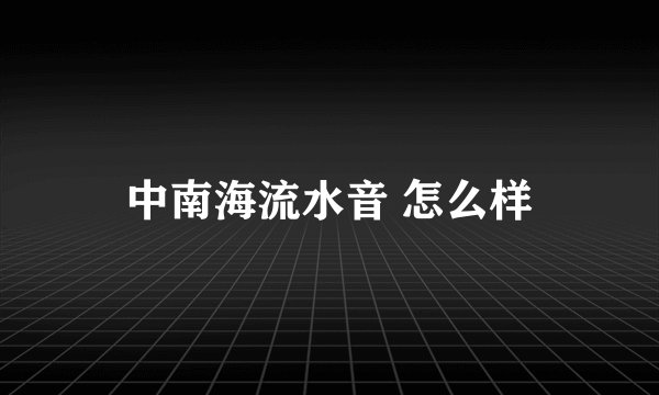 中南海流水音 怎么样