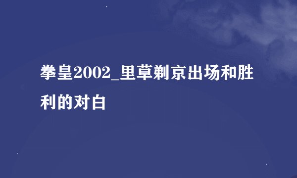 拳皇2002_里草剃京出场和胜利的对白