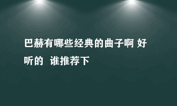 巴赫有哪些经典的曲子啊 好听的  谁推荐下