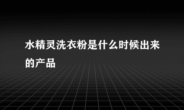 水精灵洗衣粉是什么时候出来的产品