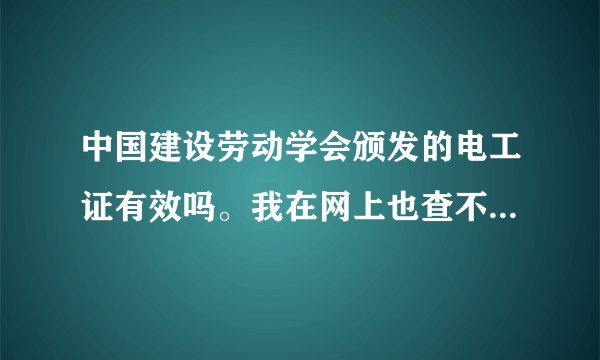 中国建设劳动学会颁发的电工证有效吗。我在网上也查不到证书编号