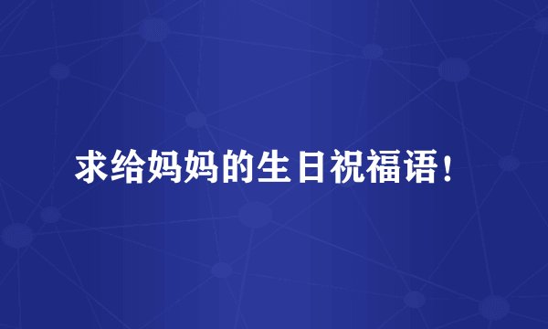 求给妈妈的生日祝福语！