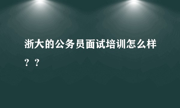 浙大的公务员面试培训怎么样？？