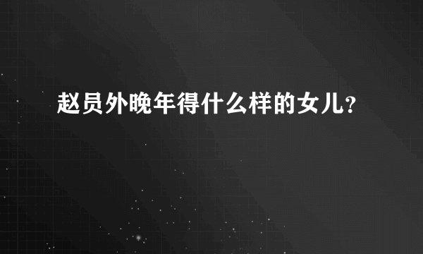 赵员外晚年得什么样的女儿？