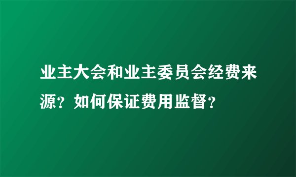 业主大会和业主委员会经费来源？如何保证费用监督？