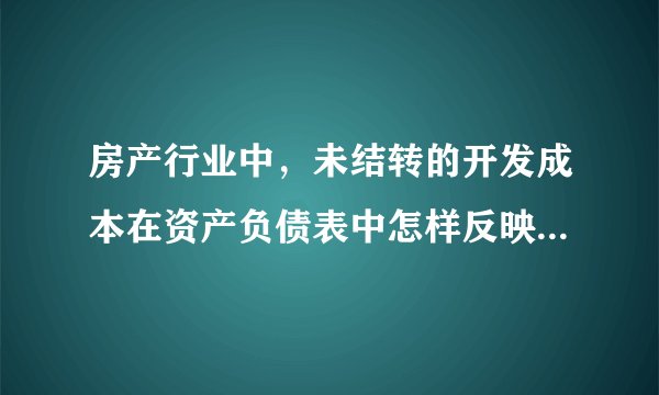 房产行业中，未结转的开发成本在资产负债表中怎样反映出来？拜托了各位 谢谢